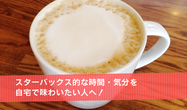 スターバックス的な時間・気分を自宅で味わいたい人へ！