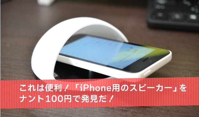 これは便利 Iphone用のスピーカー をナント100円で発見だ