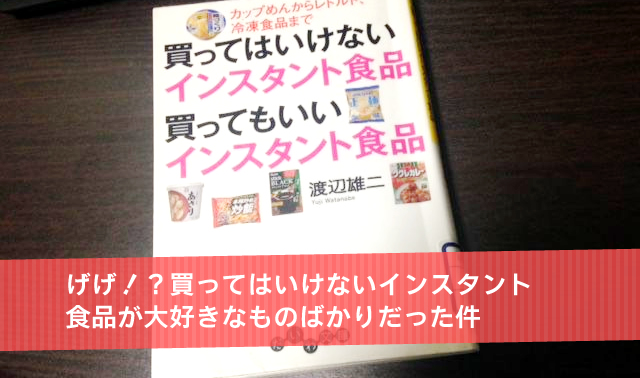 げげ！？買ってはいけないインスタント食品が大好きなものばかりだった件