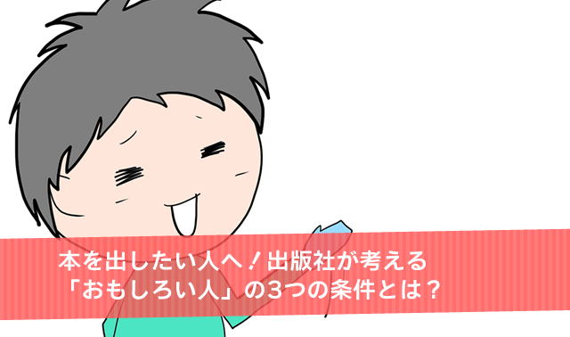 本を出したい人へ！出版社が考える「おもしろい人」の3つの条件とは？