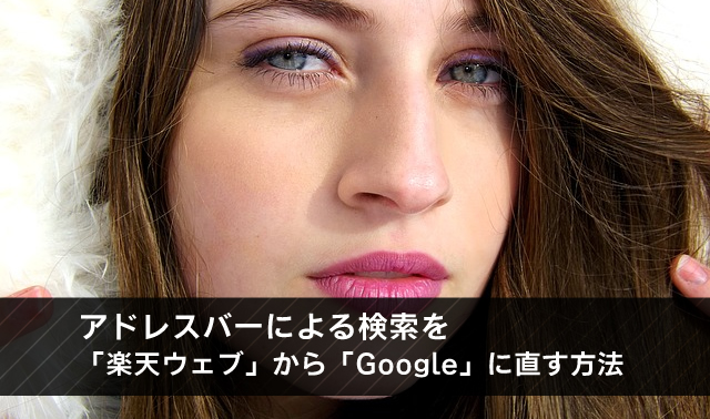 アドレスバーによる検索を「楽天ウェブ」から「Google」に直す方法