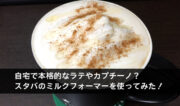 自宅で本格的なラテやカプチーノ？スタバのミルクフォーマーを使ってみた！