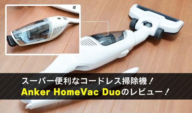 スーパー便利なコードレス掃除機！Anker HomeVac Duoのレビュー！