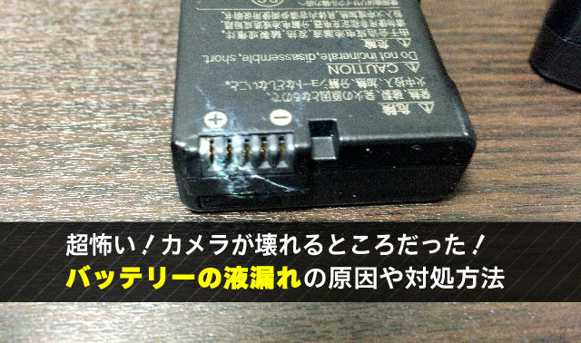 超怖い！カメラが壊れるところだった！ バッテリーの液漏れの原因や対処方法