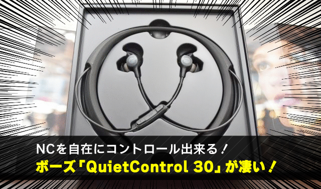 NCを自在にコントロール出来る！ ボーズ「QuietControl 30」が凄い！