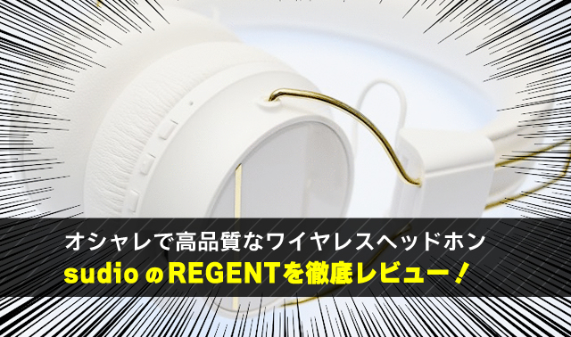 オシャレで高品質なワイヤレスヘッドホン sudioのREGENTを徹底レビュー！