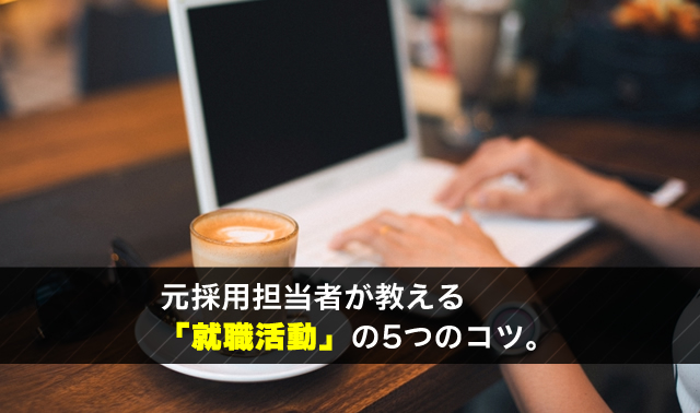 元採用担当者が教える 「就職活動」の5つのコツ。