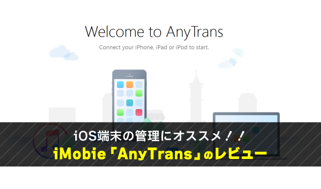 iOS端末の管理にオススメ！！ iMobie「AnyTrans」のレビュー