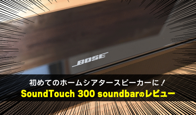 初めてのホームシアタースピーカーに！ SoundTouch 300 soundbarのレビュー