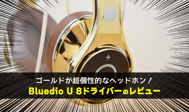 ゴールドが超個性的なヘッドホン！ Bluedio U 8ドライバーのレビュー