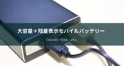 大容量×残量表示で超便利！cheeroのモバイルバッテリー「CHE-109」レビュー！