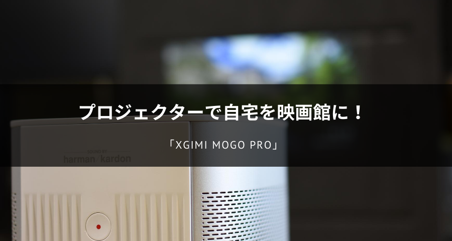レビュー】プロジェクター「XGIMI MoGo Pro」がオススメすぎた！