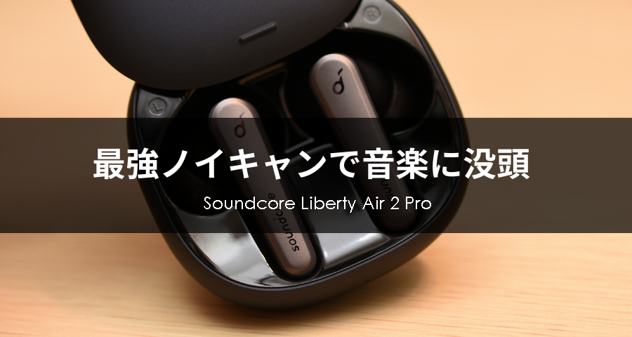 レビュー】Soundcore Liberty Air 2 Proのノイキャンが最強すぎて驚いた！