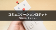 【レビュー】BOCCOを家族で使ったら、最高のコミュニケーションロボットになった！