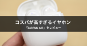 【レビュー】高コスパすぎ！イヤホン「EarFun Air」を試してみた！