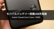 【レビュー】Anker PowerCore Fusion 10000のモバイルバッテリー×USB充電器が凄すぎた！