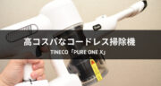 【レビュー】オススメのコードレス掃除機！Tineco「PURE ONE X」を使ってみた！