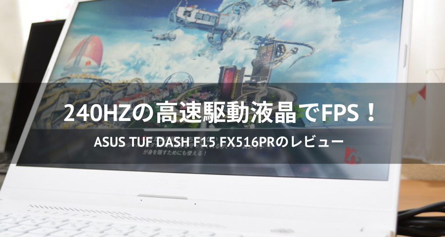 体験レビュー】ゲーミングノート「ASUS TUF Dash F15 FX516PR」でFPSゲーム！
