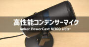 高コスパ！Anker初のコンデンサーマイク「PowerCast M300」がオススメすぎた！