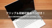 フリップ＆ペン付き！ASUS Chromebook Flip CX3 (CX3400)をレビュー！