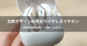 【レビュー】LIBRATONE AIR+（2nd）完全ワイヤレスイヤホン