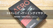 【レビュー】ゲーミングイヤホンXROUND AERO PlusとXRD-XTA-02を試してみた！