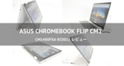 高コスパで高性能！ASUS Chromebook Flip CM1 (CM1400FXA-EC0011)をレビューする！