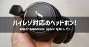 【ハイレゾ対応のヘッドホン】Anker「Soundcore Space Q45」を体験レビュー！