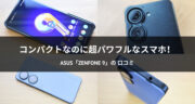 コンパクトで高性能！ASUSの最強スマホ「Zenfone 9」をレビュー！