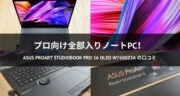 【プロ向けノート】ASUS ProArt Studiobook Pro 16 OLED W7600Z3Aをレビュー！