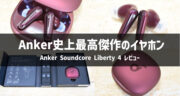 【全部のせイヤホン】Anker Soundcore Liberty 4を実機レビュー！