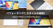 【レビュー】サクサク動く！ASUS Vivobook S 14 Flip TN3402YAを試してみた！