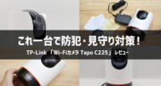 【レビュー】TP-Link「Wi-Fiカメラ Tapo C225」で防犯対策始めてみました！