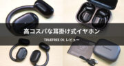 【高コスパ】TRUEFREE O1「耳掛け式イヤホン」を実機レビュー！