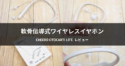 【レビュー】cheero Otocarti LITE（軟骨伝導式ワイヤレスイヤホン）の音質を試してみた！