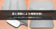 【レビュー】音と振動による睡眠体験！スリーピングマットMindLaxを試してみた！