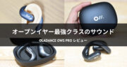 【耳を塞がないイヤホン】集中モードを搭載したOladance OWS Proをレビュー！