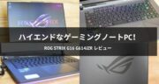 ハイエンドなゲーミングノートPC！ROG Strix G16 G614JZRをレビュー！