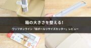 箱の大きさを綺麗に調整！段ボールリサイズカッターが便利すぎた！