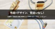 【レビュー】LINDY「GOLD LINE HDMI 2.1 Type-Aケーブル」を試してみた！