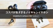 高コスパ＆高性能！SOUNDPEATS Capsule3 Pro+を実機レビュー！