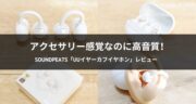 アクセサリー感覚なのに高音質！SOUNDPEATS「UUイヤーカフイヤホン」を実機レビュー！