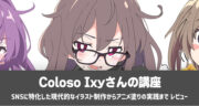 Coloso Ixy「SNSに特化した現代的なイラスト制作からアニメ塗りの実践まで 」を実践レビュー！