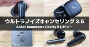 Anker Soundcore Liberty 5をレビュー！ノイキャン・低音が強化され、さらに完成形へ！