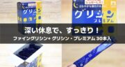 休息におすすめ！ファイングリシン+ グリシン・プレミアム 30本入をレビュー！