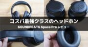 【レビュー】SOUNDPEATS Space Proの実力と使い勝手を徹底解剖！