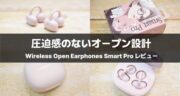 cheeroのイヤーカフ型イヤホン「Wireless Open Earphones Smart Pro（CHE-647）」をガチレビュー！
