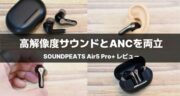 SOUNDPEATS Air5 Pro+レビュー！MEMSドライバーを搭載した完全ワイヤレスイヤホン爆誕です！