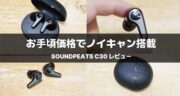 SOUNDPEATS C30レビュー｜コスパの高いノイズキャンセリングイヤホンを徹底検証！