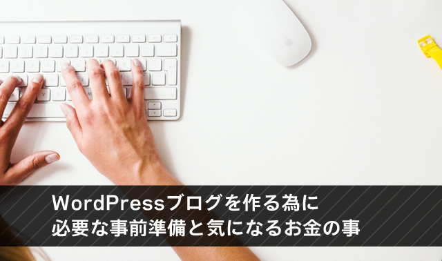 WordPressブログを作る為に必要な事前準備と気になるお金の事